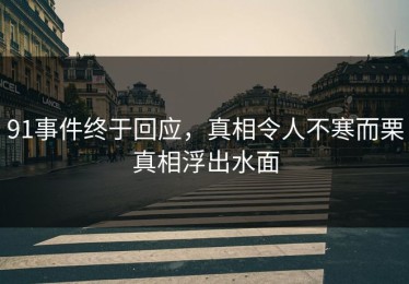 91事件终于回应，真相令人不寒而栗真相浮出水面