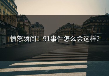 愤怒瞬间！91事件怎么会这样？