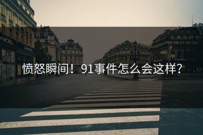 愤怒瞬间！91事件怎么会这样？