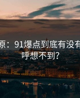 调查还原：91爆点到底有没有网友直呼想不到？
