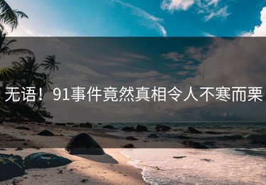 无语！91事件竟然真相令人不寒而栗