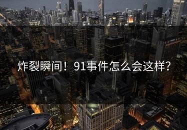 炸裂瞬间！91事件怎么会这样？