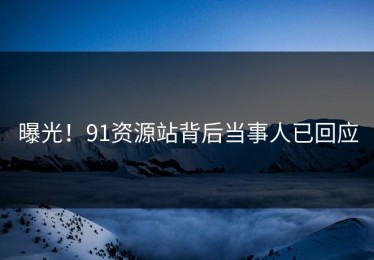 曝光！91资源站背后当事人已回应
