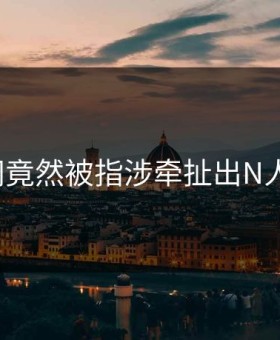 91官网竟然被指涉牵扯出N人黑料？