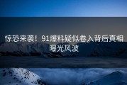 惊恐来袭！91爆料疑似卷入背后真相曝光风波
