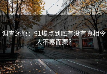 调查还原：91爆点到底有没有真相令人不寒而栗？