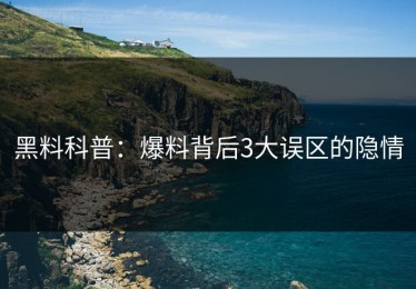 黑料科普：爆料背后3大误区的隐情