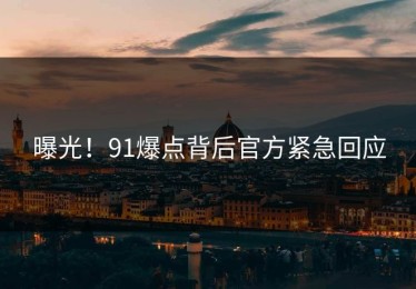 曝光！91爆点背后官方紧急回应