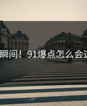 热议瞬间！91爆点怎么会这样？