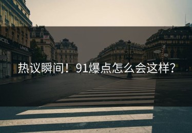 热议瞬间！91爆点怎么会这样？