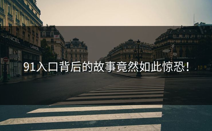 91入口背后的故事竟然如此惊恐！