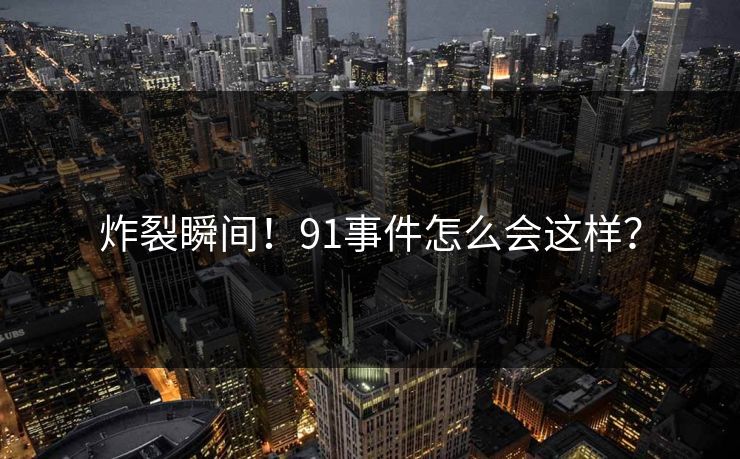 炸裂瞬间！91事件怎么会这样？