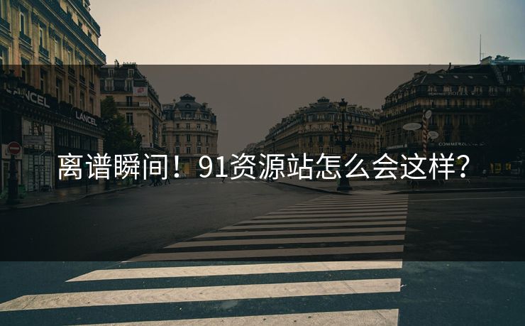 离谱瞬间！91资源站怎么会这样？