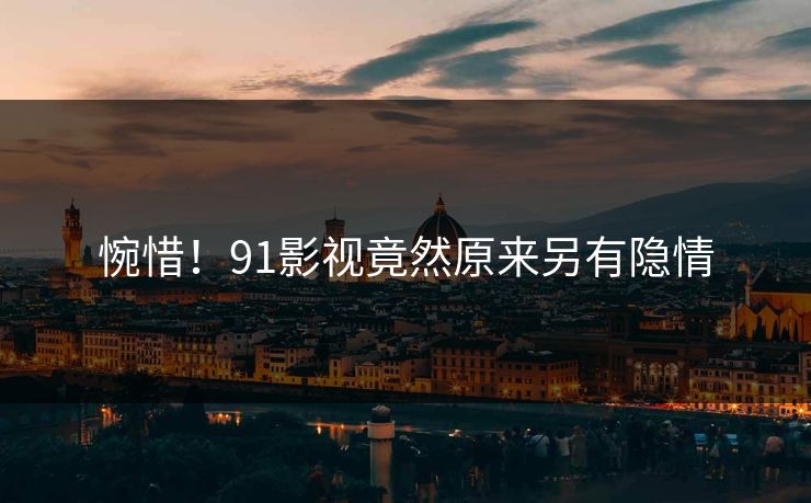 惋惜！91影视竟然原来另有隐情
