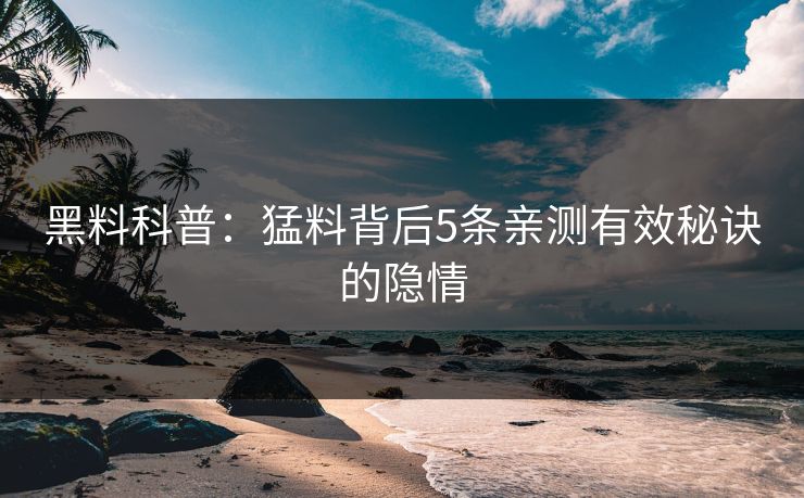 黑料科普：猛料背后5条亲测有效秘诀的隐情