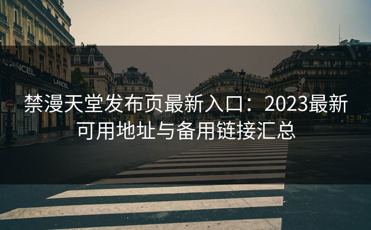 禁漫天堂发布页最新入口:2023最新可用地址与备用链接汇总 禁漫天堂发布页最新入口:2023最新可用地址与备用链接汇总