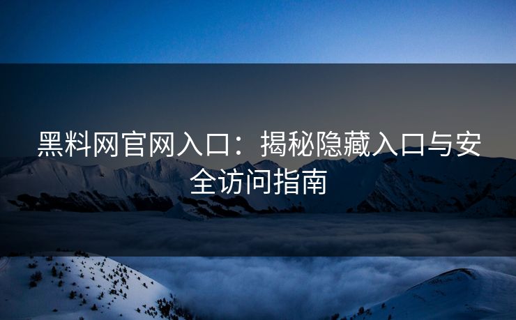 黑料网官网入口：揭秘隐藏入口与安全访问指南