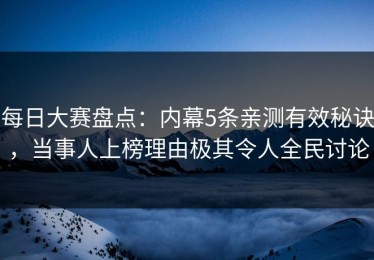 每日大赛盘点：内幕5条亲测有效秘诀，当事人上榜理由极其令人全民讨论