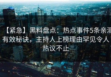 【紧急】黑料盘点：热点事件5条亲测有效秘诀，主持人上榜理由罕见令人热议不止