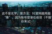 这不是玄学，是方法：91官网越用越“像”，因为账号登录在收敛（不服你来试）