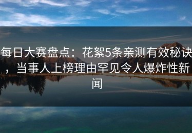每日大赛盘点：花絮5条亲测有效秘诀，当事人上榜理由罕见令人爆炸性新闻