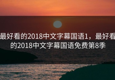最好看的2018中文字幕国语1，最好看的2018中文字幕国语免费第8季
