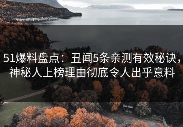51爆料盘点：丑闻5条亲测有效秘诀，神秘人上榜理由彻底令人出乎意料