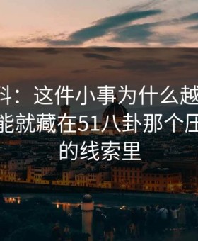 吃瓜爆料：这件小事为什么越看越怪，答案可能就藏在51八卦那个压了很久的线索里