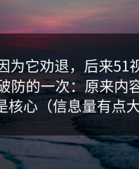 我差点因为它劝退，后来51视频网站让我最破防的一次：原来内容筛选才是核心（信息量有点大）