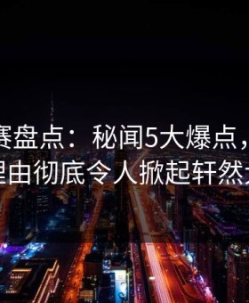 每日大赛盘点：秘闻5大爆点，明星上榜理由彻底令人掀起轩然大波