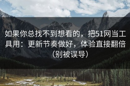 如果你总找不到想看的，把51网当工具用：更新节奏做好，体验直接翻倍（别被误导）