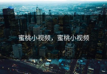 蜜桃小视频，蜜桃小视频