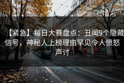 【紧急】每日大赛盘点：丑闻9个隐藏信号，神秘人上榜理由罕见令人愤怒声讨