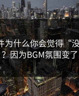 91大事件为什么你会觉得“没以前顺”？因为BGM氛围变了