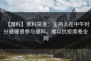 【爆料】黑料突发：主持人在中午时分被曝曾参与爆料，难以抗拒席卷全网