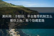 黑料网｜冷知识：平台推荐机制怎么推你上头：有个隐藏套路