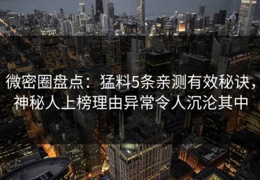 微密圈盘点：猛料5条亲测有效秘诀，神秘人上榜理由异常令人沉沦其中