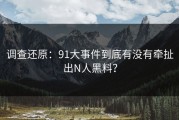 调查还原：91大事件到底有没有牵扯出N人黑料？