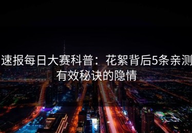 速报每日大赛科普：花絮背后5条亲测有效秘诀的隐情