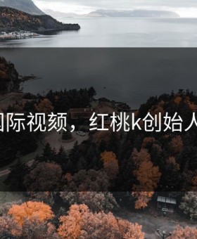 红桃国际视颏，红桃k创始人是谁?