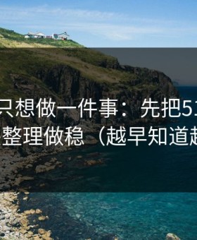 如果你只想做一件事：先把51网的收藏夹整理做稳（越早知道越好）