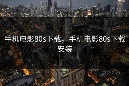 手机电影80s下载，手机电影80s下载安装
