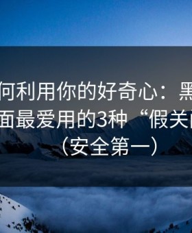 它们如何利用你的好奇心：黑料不打烊类页面最爱用的3种“假关闭按钮”（安全第一）
