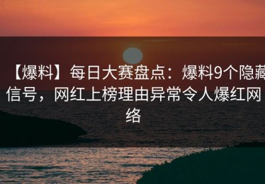 【爆料】每日大赛盘点：爆料9个隐藏信号，网红上榜理由异常令人爆红网络