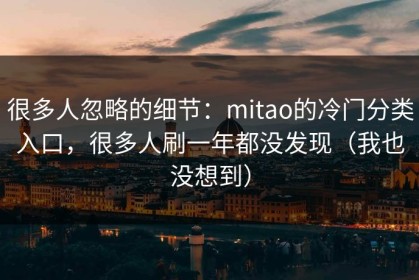 很多人忽略的细节：mitao的冷门分类入口，很多人刷一年都没发现（我也没想到）
