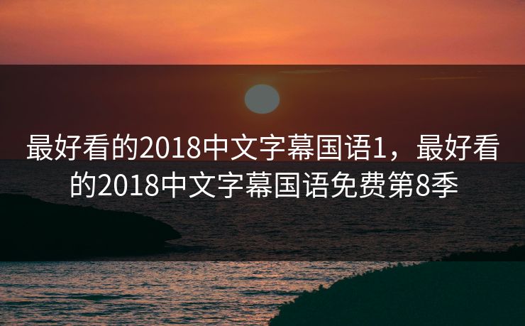 最好看的2018中文字幕国语1，最好看的2018中文字幕国语免费第8季