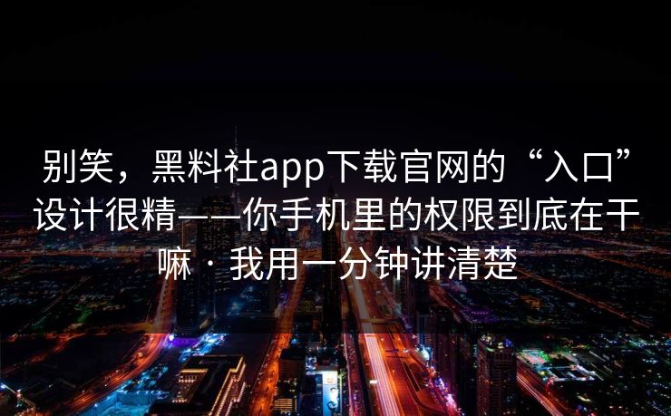 别笑，黑料社app下载官网的“入口”设计很精——你手机里的权限到底在干嘛 · 我用一分钟讲清楚